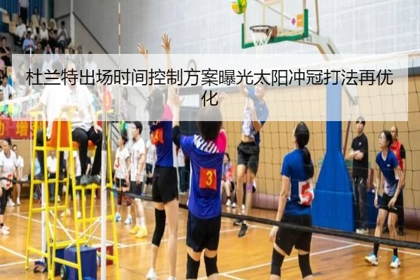 杜兰特出场时间控制方案曝光太阳冲冠打法再优化